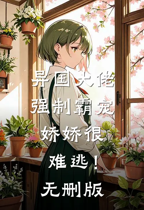 异国大佬强制霸宠，娇娇很难逃！无删版