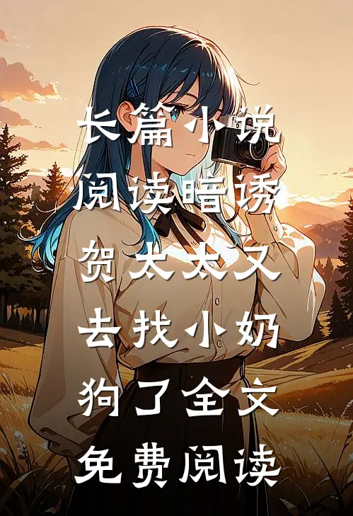 长篇小说阅读暗诱:贺太太又去找小奶狗了全文免费阅读