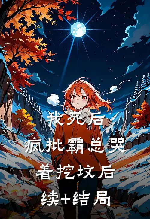 我死后，疯批霸总哭着挖坟后续+结局