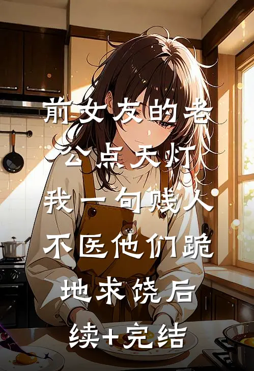前女友的老公点天灯，我一句贱人不医他们跪地求饶后续+完结