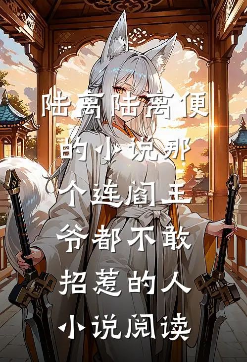 陆离陆离便的小说那个连阎王爷都不敢招惹的人小说阅读