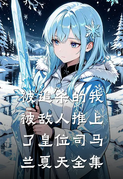 被追杀的我，被敌人推上了皇位司马兰夏天 全集