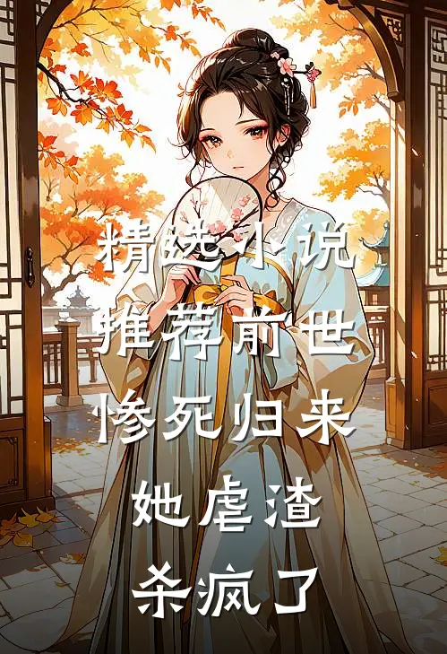 精选小说推荐前世惨死归来，她虐渣杀疯了