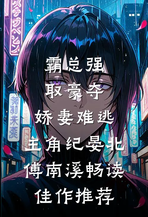 霸总强取豪夺:娇妻难逃,主角纪晏北,傅南溪畅读佳作推荐