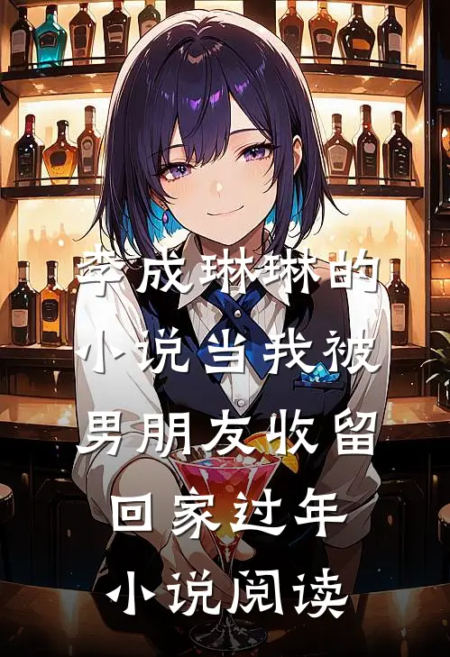 李成琳琳的小说当我被男朋友收留回家过年小说阅读