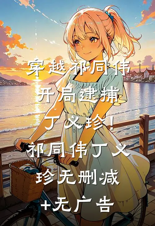穿越祁同伟，开局逮捕丁义珍！祁同伟丁义珍无删减+无广告