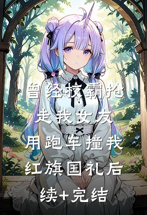 曾经校霸抢走我女友，用跑车撞我红旗国礼后续+完结