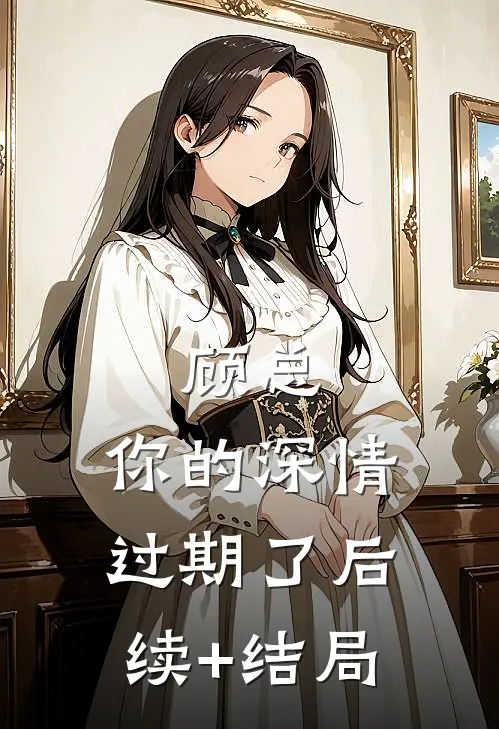 顾总，你的深情过期了后续+结局