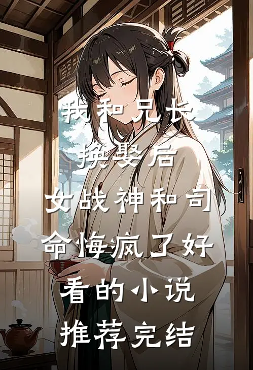 我和兄长换娶后，女战神和司命悔疯了好看的小说推荐完结
