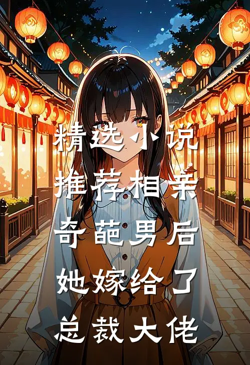 精选小说推荐相亲奇葩男后，她嫁给了总裁大佬