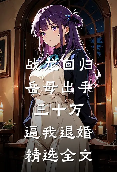 战龙回归：岳母出手三十万，逼我退婚精选全文