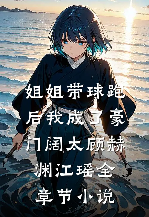 姐姐带球跑后我成了豪门阔太顾赫渊江瑶全章节小说