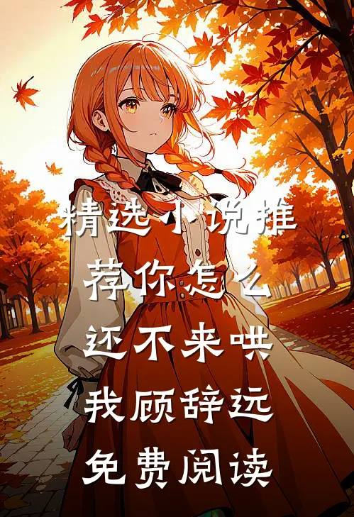 精选小说推荐你怎么还不来哄我顾辞远免费阅读