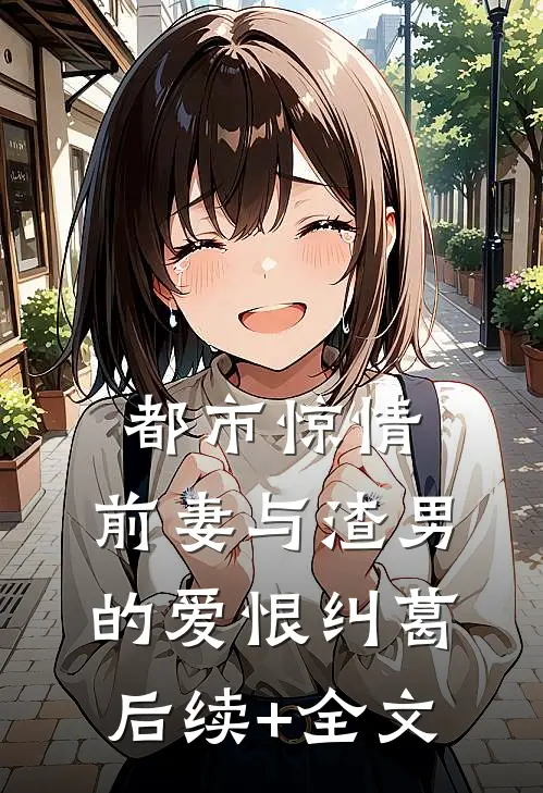 都市惊情：前妻与渣男的爱恨纠葛后续+全文