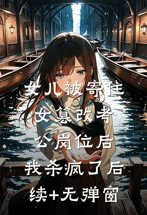女儿被寄住女篡改考公岗位后，我杀疯了后续+无弹窗