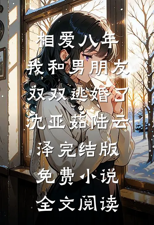 相爱八年，我和男朋友双双逃婚了沈亚茹陆云泽完结版免费小说全文阅读