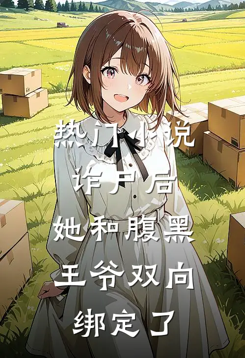热门小说诈尸后，她和腹黑王爷双向绑定了