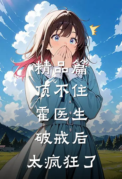 精品篇顶不住，霍医生破戒后，太疯狂了