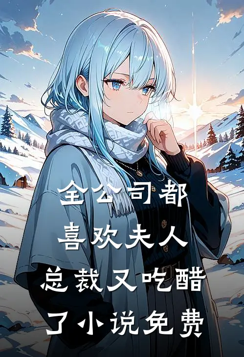 全公司都喜欢夫人，总裁又吃醋了小说免费