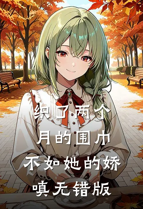 织了两个月的围巾，不如她的娇嗔无错版