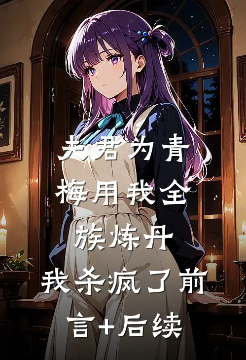 夫君为青梅用我全族炼丹，我杀疯了前言+后续