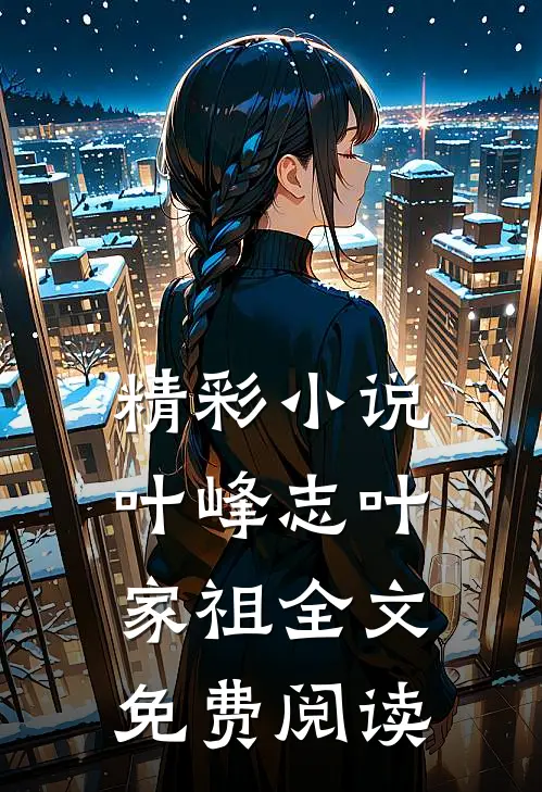 精彩小说叶峰志叶家祖全文免费阅读