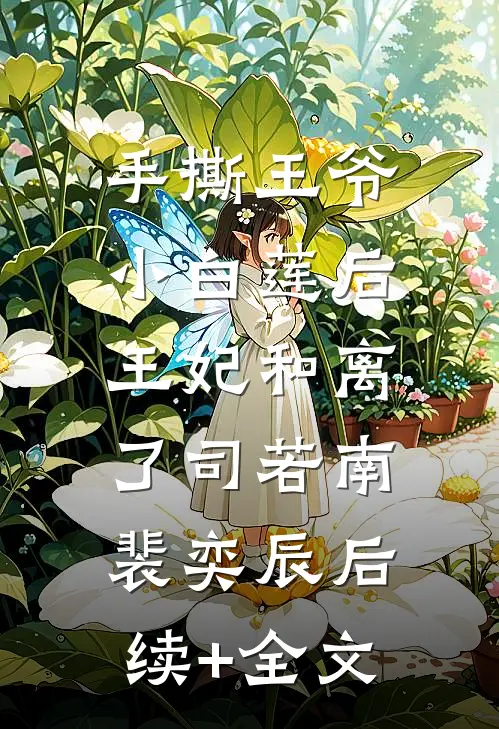 手撕王爷小白莲后，王妃和离了司若南裴奕辰后续+全文