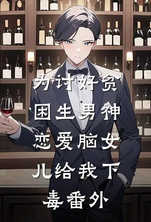 为讨好贫困生男神，恋爱脑女儿给我下毒番外