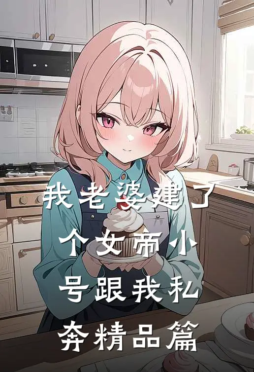 我老婆建了个女帝小号跟我私奔精品篇