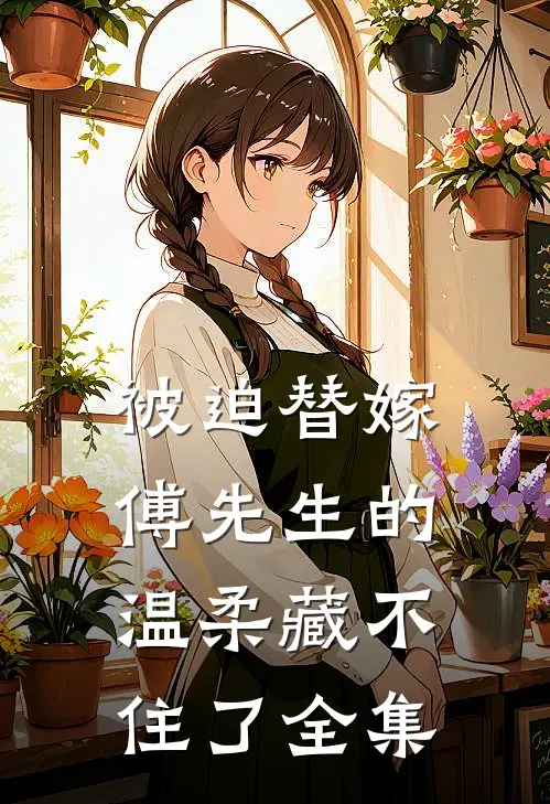 被迫替嫁：傅先生的温柔藏不住了全集