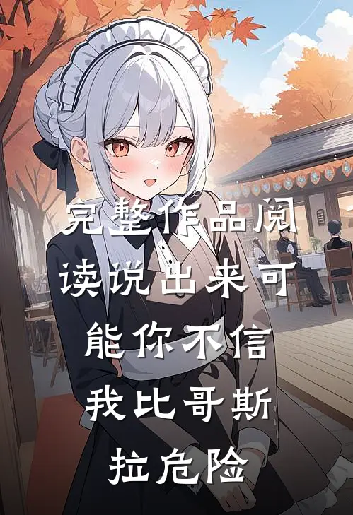 完整作品阅读说出来可能你不信，我比哥斯拉危险