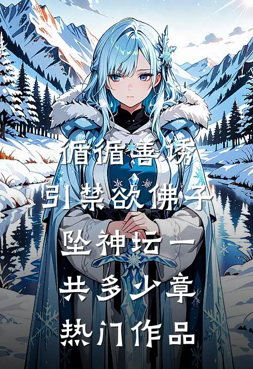循循善诱,引禁欲佛子坠神坛一共多少章热门作品