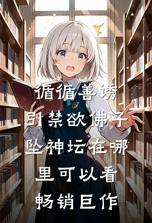 循循善诱,引禁欲佛子坠神坛在哪里可以看畅销巨作