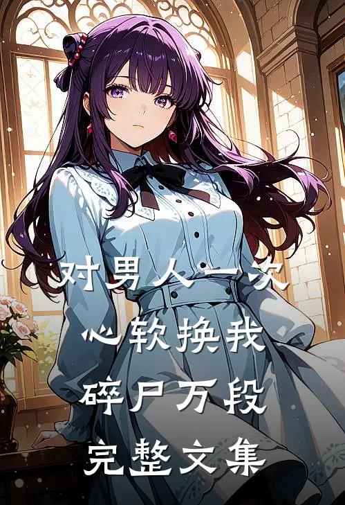 对男人一次心软换我碎尸万段完整文集