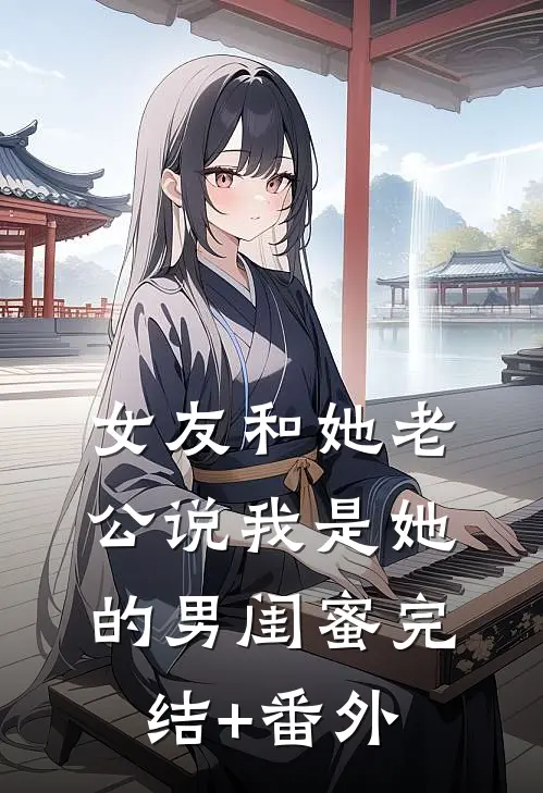 女友和她老公说我是她的男闺蜜完结+番外