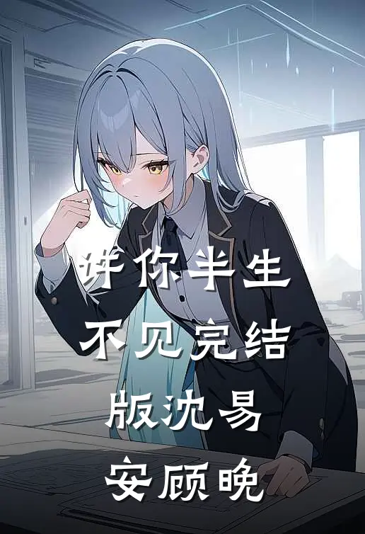 许你半生不见完结版沈易安顾晚