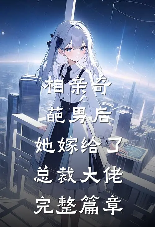 相亲奇葩男后，她嫁给了总裁大佬完整篇章