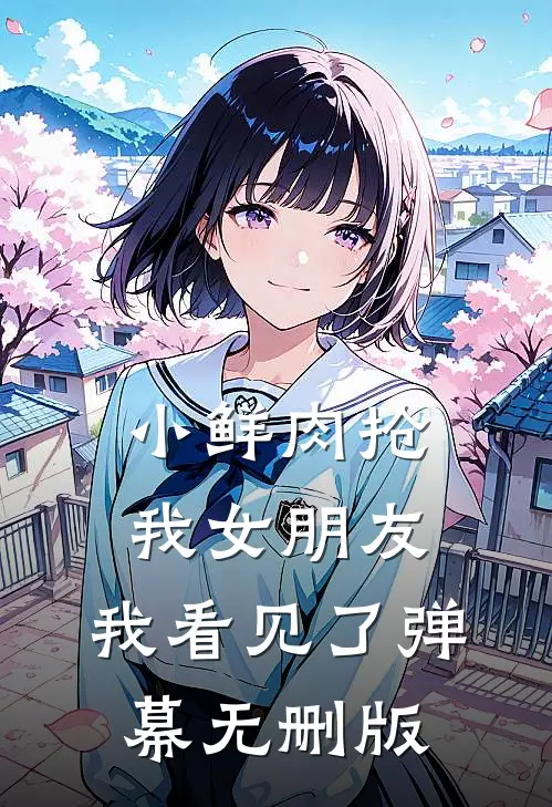 小鲜肉抢我女朋友，我看见了弹幕无删版