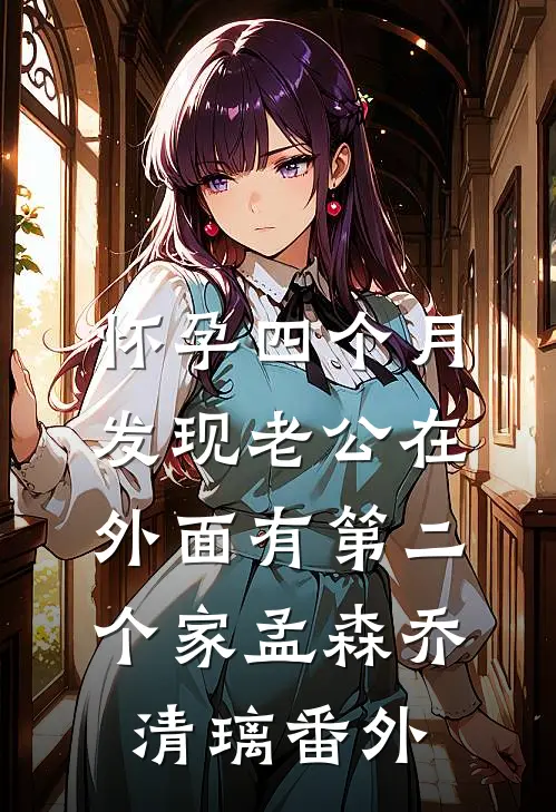怀孕四个月，发现老公在外面有第二个家孟森乔清璃番外