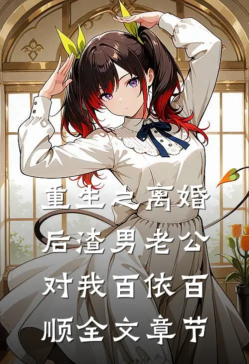 重生之离婚后渣男老公对我百依百顺全文章节