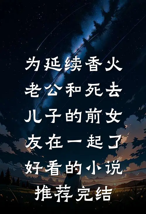为延续香火，老公和死去儿子的前女友在一起了好看的小说推荐完结