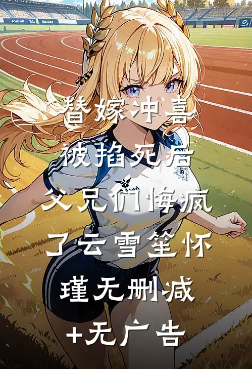 替嫁冲喜被掐死后，父兄们悔疯了云雪笙怀瑾无删减+无广告