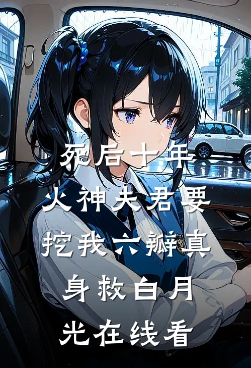 死后十年，火神夫君要挖我六瓣真身救白月光在线看