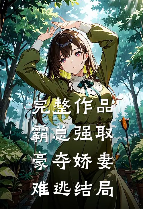 完整作品霸总强取豪夺娇妻难逃结局