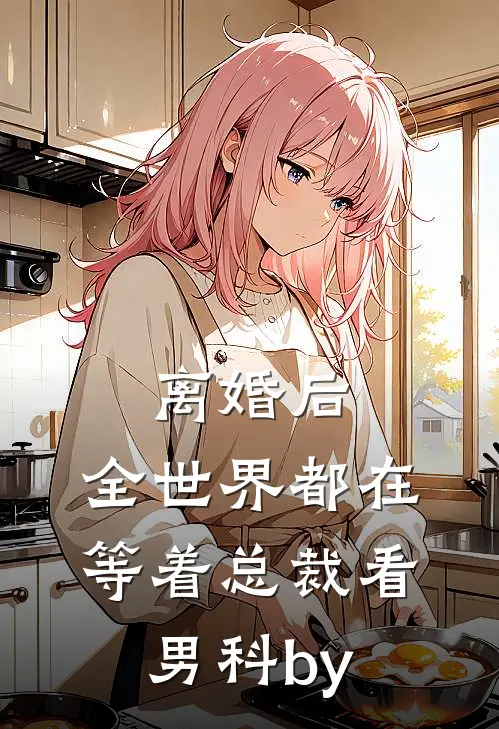 离婚后，全世界都在等着总裁看男科by