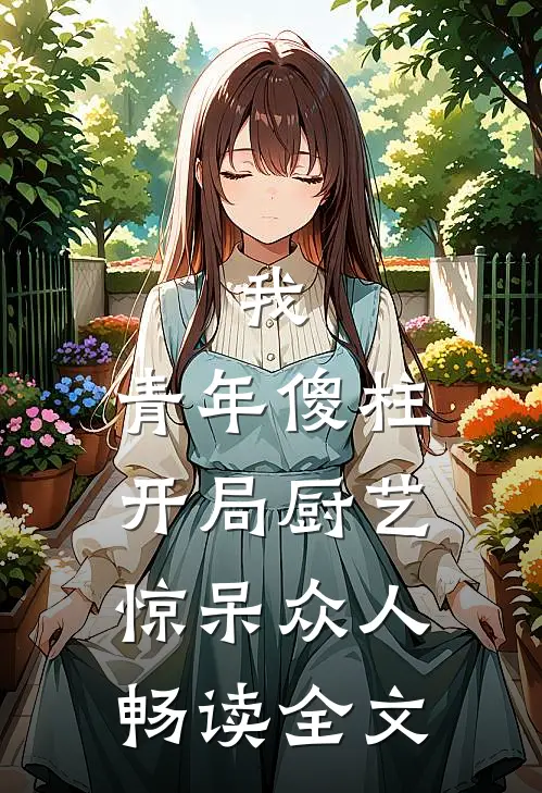 我，青年傻柱，开局厨艺惊呆众人畅读全文