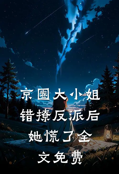 京圈大小姐错撩反派后，她慌了全文免费