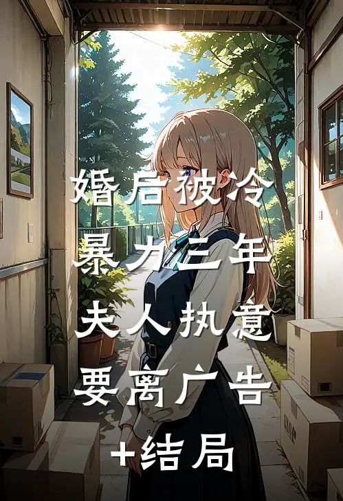 婚后被冷暴力三年，夫人执意要离广告+结局