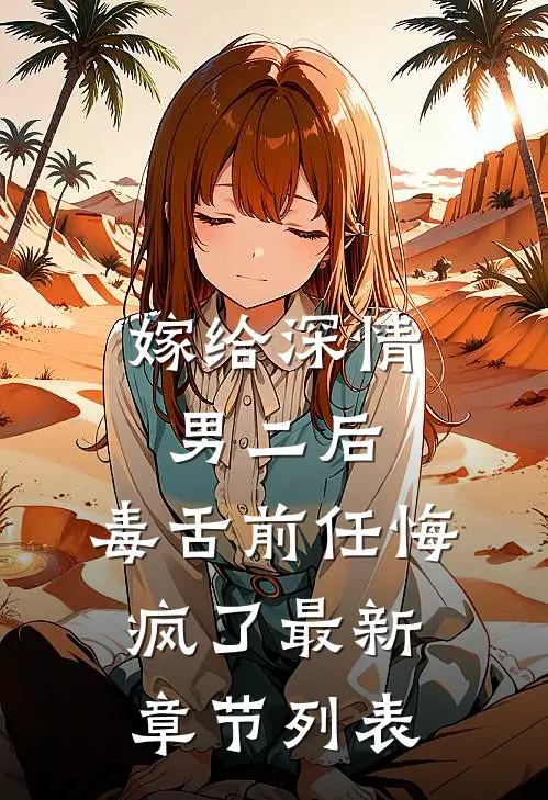 嫁给深情男二后，毒舌前任悔疯了最新章节列表