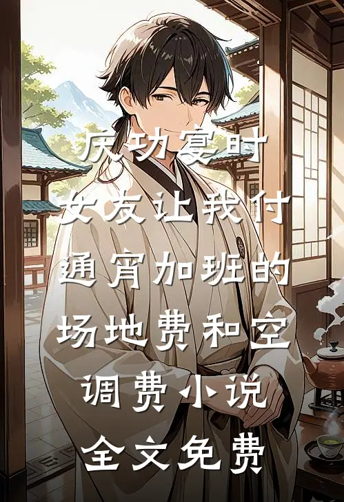 庆功宴时，女友让我付通宵加班的场地费和空调费小说全文免费